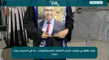تزايد مقلق في وفيات شباب الأطباء بالمستشفيات.. ما هي الأسباب وراء ذلك؟